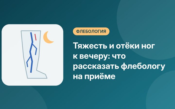Тяжесть и отёки ног к вечеру: что рассказать флебологу на приёме